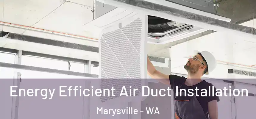  Energy Efficient Air Duct Installation Marysville - WA